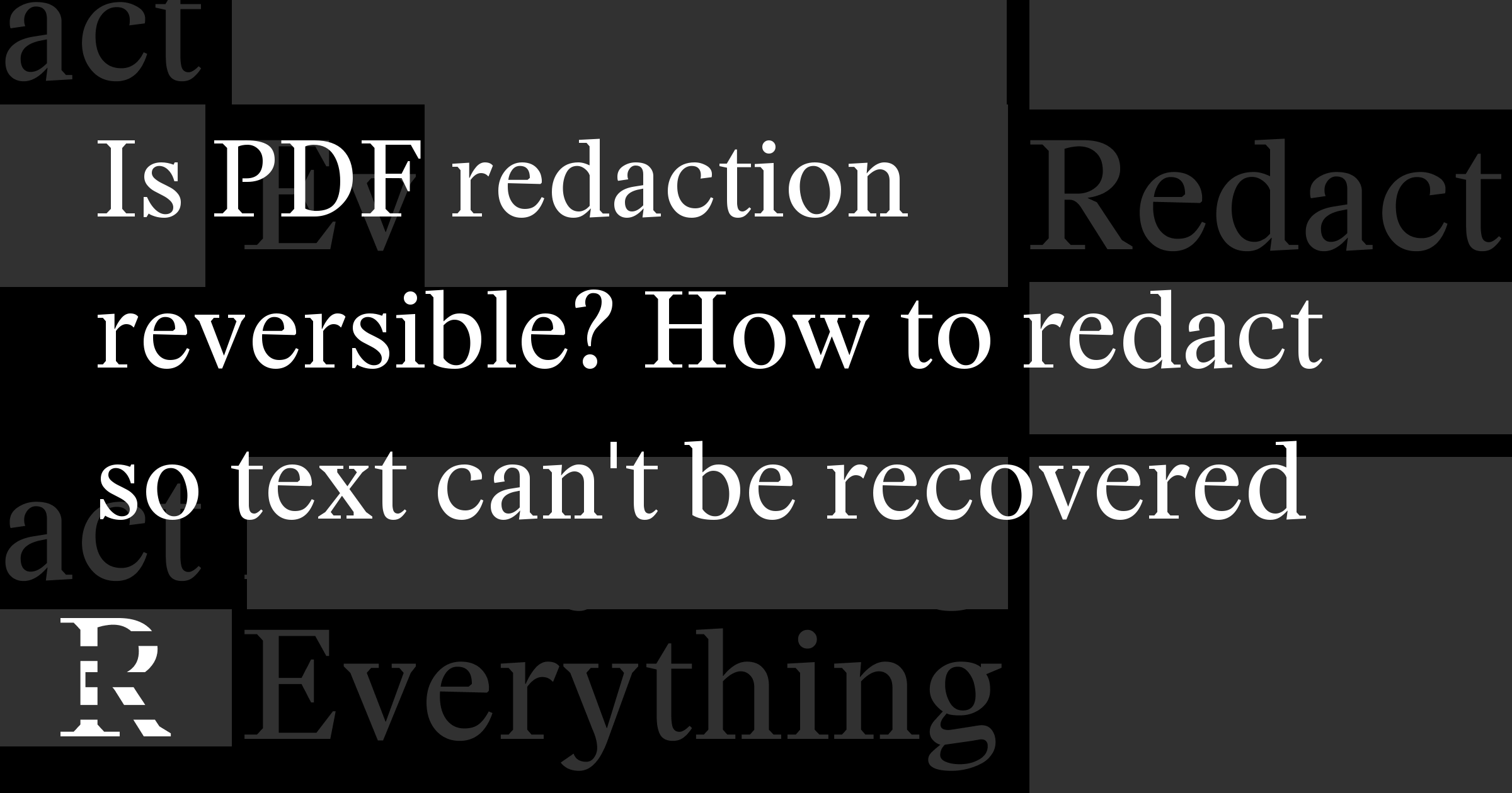Is PDF redaction reversible? How to redact so text can't be recovered